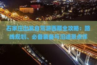 石家庄出发自驾游西藏全攻略：路线规划、必备装备与沿途景点详解