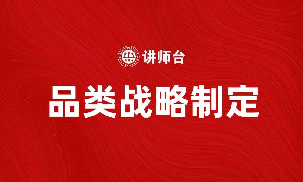 如何制定有效的品类战略提升市场竞争力