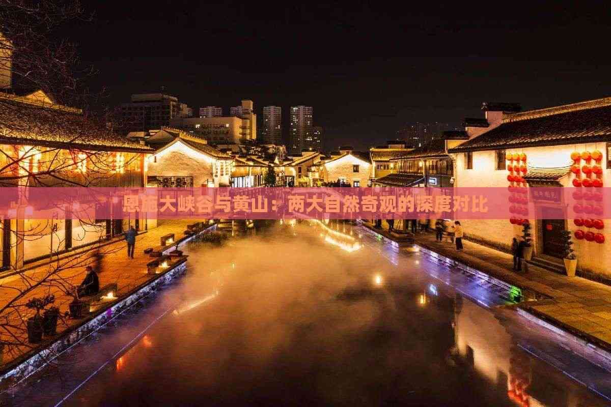 恩施大峡谷与黄山：两大自然奇观的深度对比