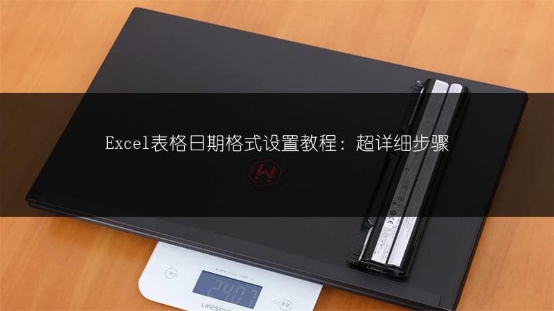 Excel表格日期格式设置教程：超详细步骤