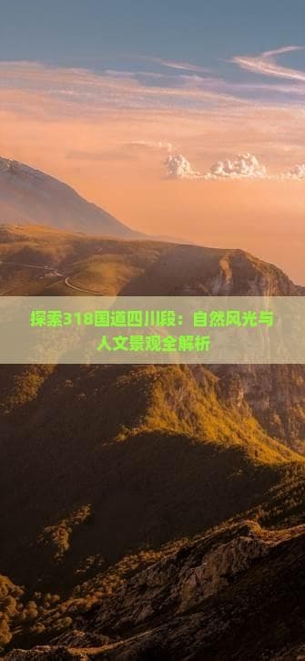 探索318国道四川段：自然风光与人文景观全解析