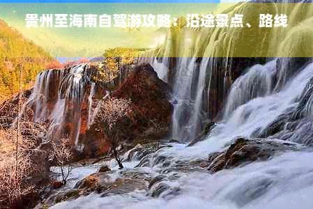 贵州至海南自驾游攻略：沿途景点、路线规划与实用指南