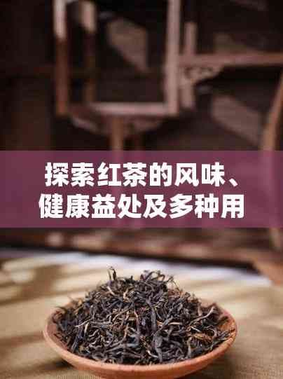 探索红茶的风味、健康益处及多种用途