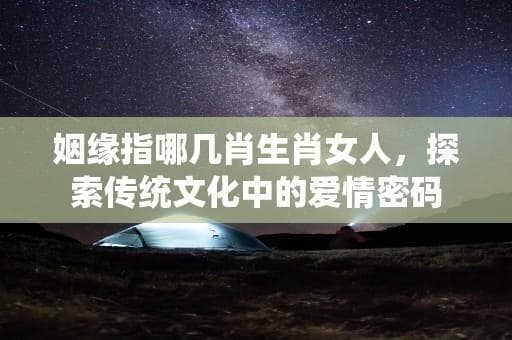 姻缘指哪几肖生肖女人，探索传统文化中的爱情密码