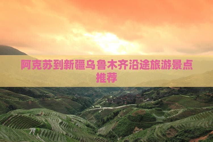 从沙漠到雪山：阿克苏-乌鲁木齐自驾游攻略