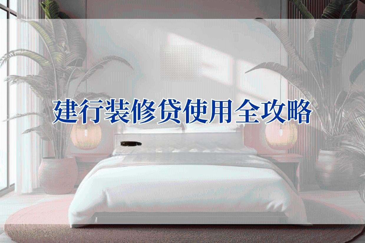 建行装修贷使用全攻略与注意事项