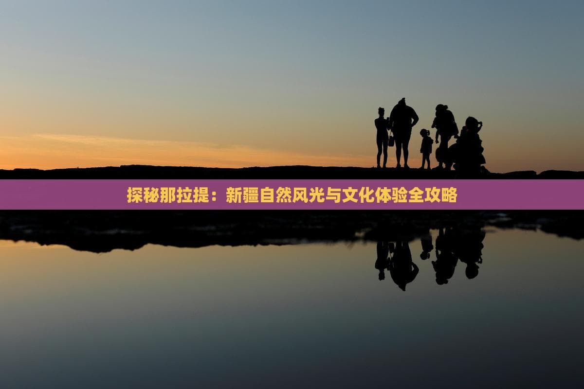 探秘那拉提：新疆自然风光与文化体验全攻略
