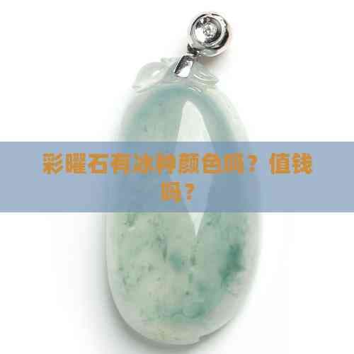 彩曜石有冰种颜色吗？值钱吗？