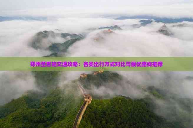 郑州至恩施交通攻略：各类出行方式对比与更优路线推荐
