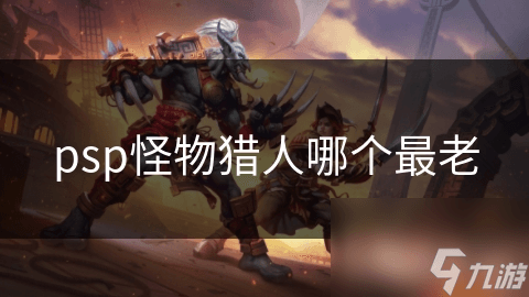 PSP怪物猎人系列中最老的游戏版本魅力解析
