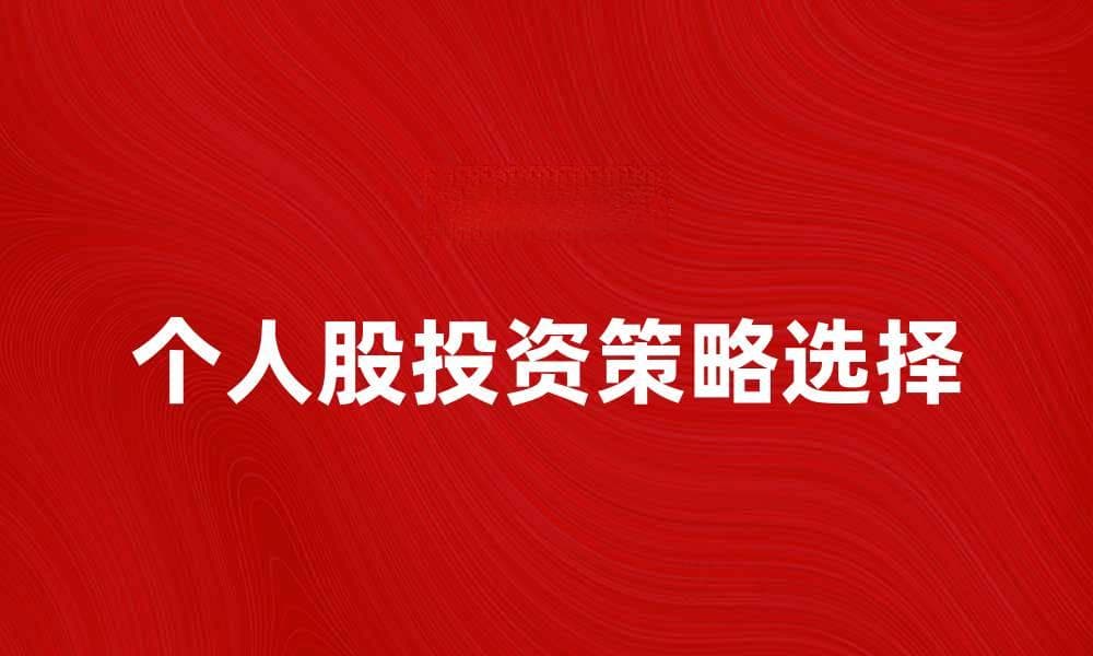 如何选择适合自己的个人股投资策略