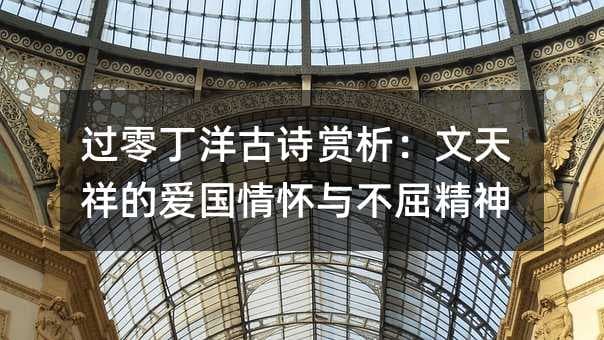 过零丁洋古诗赏析：文天祥的爱国情怀与不屈精神