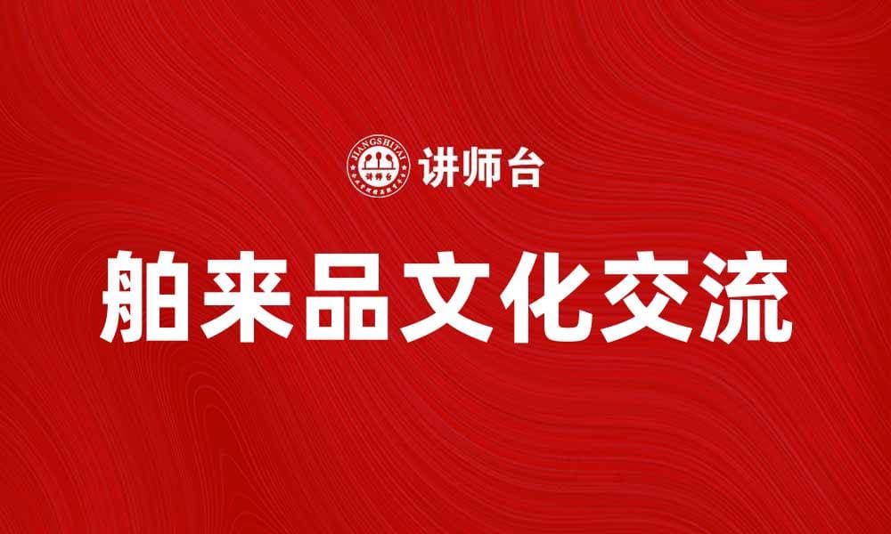 舶来品：探索海外文化的魅力与影响