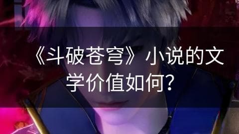 《斗破苍穹》小说的文学价值如何？
