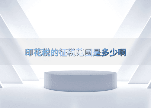 印花税的征税范围是多少啊