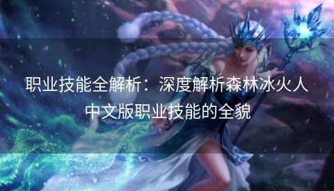 职业技能全解析：深度解析森林冰火人中文版职业技能的全貌