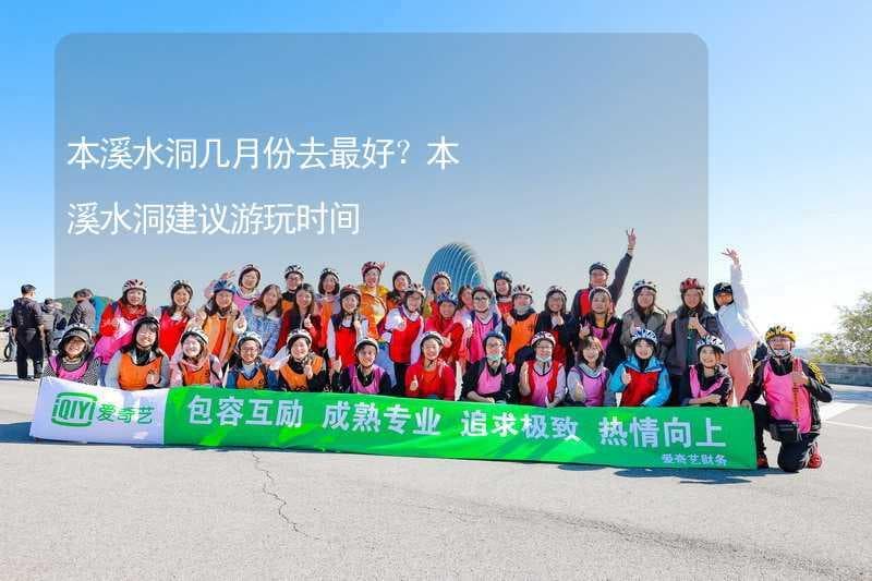 本溪水洞几月份去最好？本溪水洞建议游玩时间