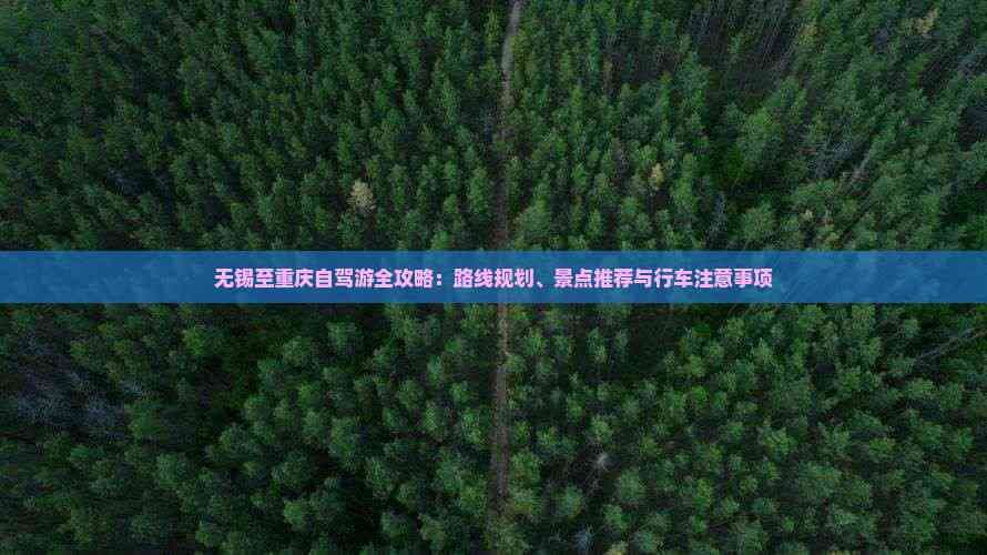 无锡至重庆自驾游全攻略：路线规划、景点推荐与行车注意事项