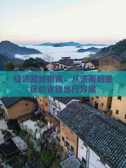 经济路线指南：从济南到重庆的省钱出行方案