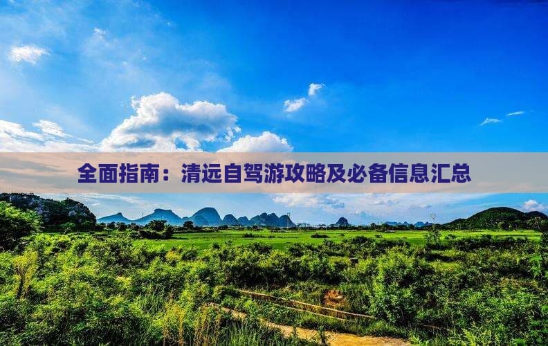 全面指南：清远自驾游攻略及必备信息汇总