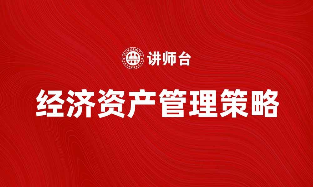 如何有效管理经济资产提升个人财富增值