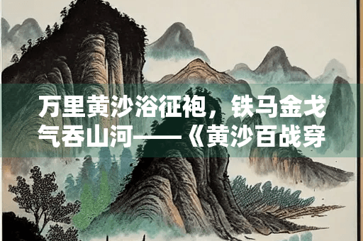 万里黄沙浴征袍，铁马金戈气吞山河——《黄沙百战穿金甲》赏析