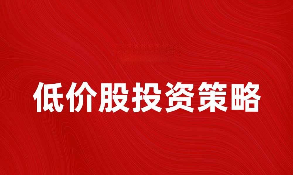 大盘低价股投资策略解析，助你稳健获利