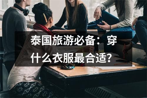 泰国旅游必备：穿什么衣服最合适？