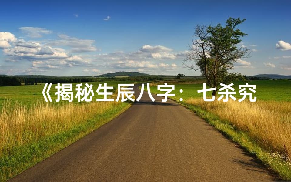 《揭秘生辰八字：七杀究竟意味着什么？》