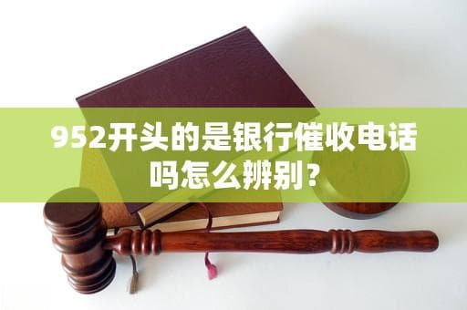 952开头的是银行催收电话吗？怎么辨别？