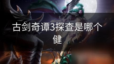 揭秘古剑奇谭3探查功能：隐藏宝物、线索与任务的秘密通道