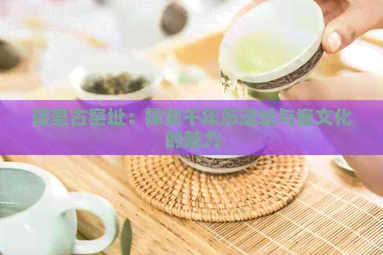 瑶里古窑址：探索千年历史遗址与瓷文化的魅力