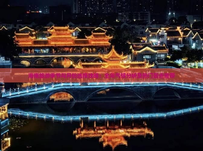 海南旅游季节与月份选择攻略：全年气候分析及热门景点推荐