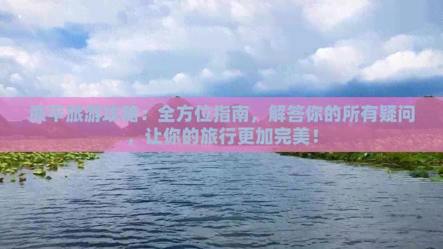 原平旅游攻略：全方位指南，解答你的所有疑问，让你的旅行更加完美！