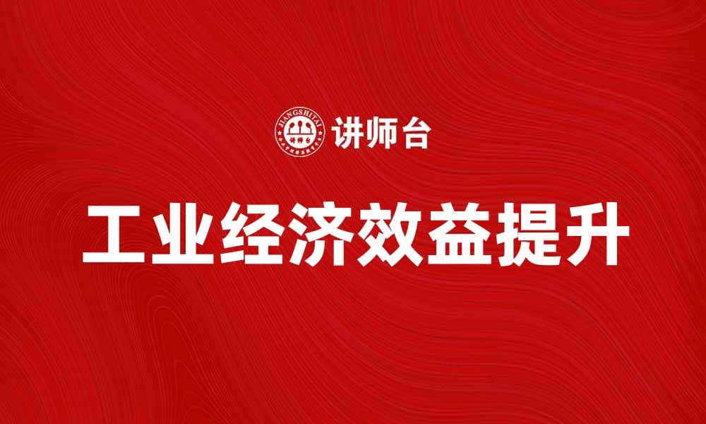 提升企业竞争力的关键：工业经济效益解析