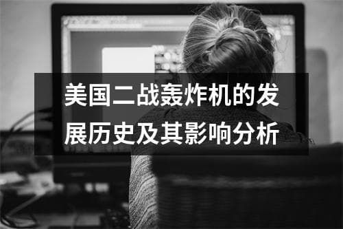 美国二战轰炸机的发展历史及其影响分析