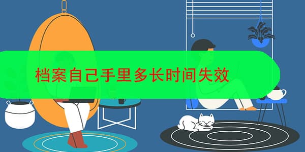 档案自己手里多长时间失效，如何妥善保管？