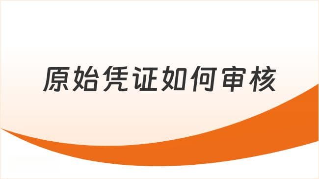 原始凭证如何审核？通俗理解原始凭证审核流程