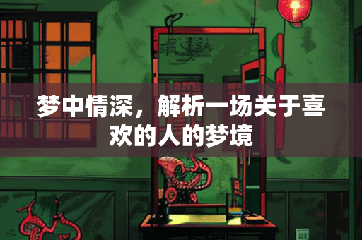 梦中情深，解析一场关于喜欢的人的梦境