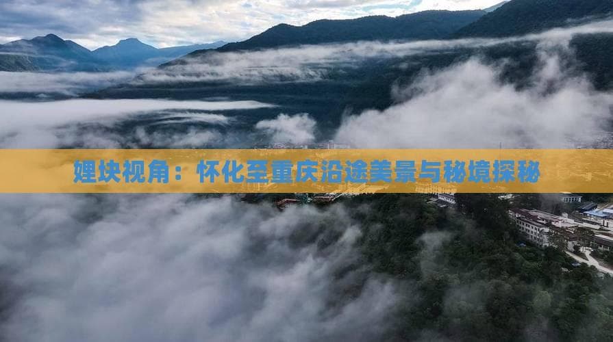 怀化至重庆沿途美景与秘境探秘