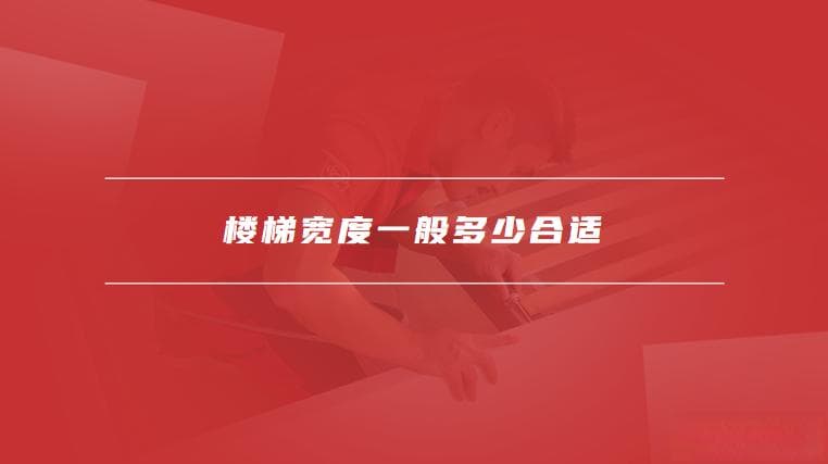 楼梯宽度一般多少合适，楼梯宽度的影响因素