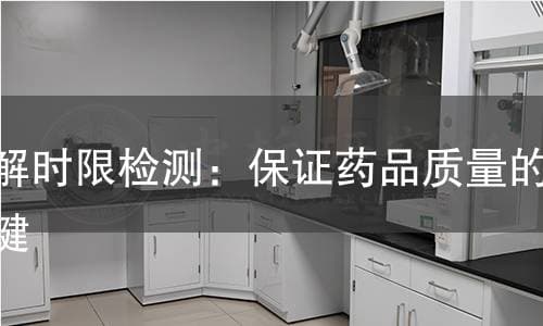 崩解时限检测：保证药品质量的关键
