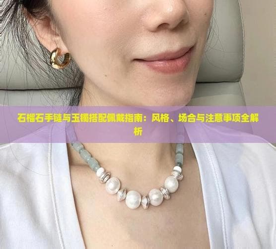 玉镯遇上石榴石：从风格到场合的完整搭配攻略