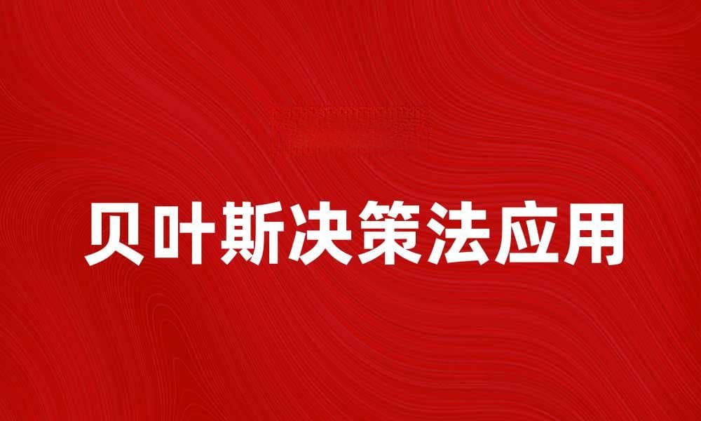 深入解析贝叶斯决策法在数据分析中的应用