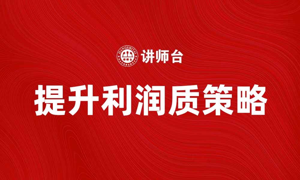 提升利润质：企业盈利能力的关键策略解析