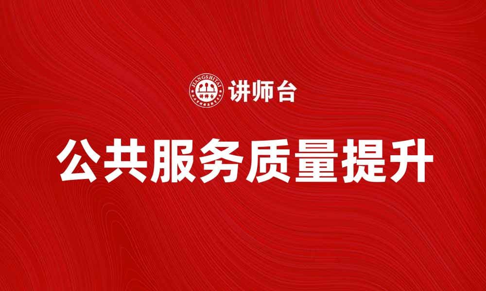 提高公共服务质量是提升民生幸福的关键