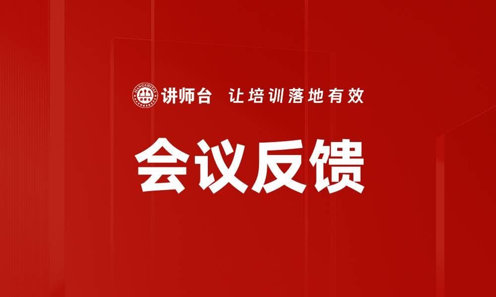 会议反馈：定义、重要性、形式与实践指南