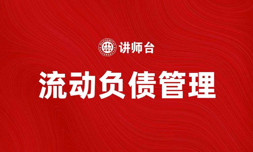 如何有效管理流动负债合计以提升企业财务健康