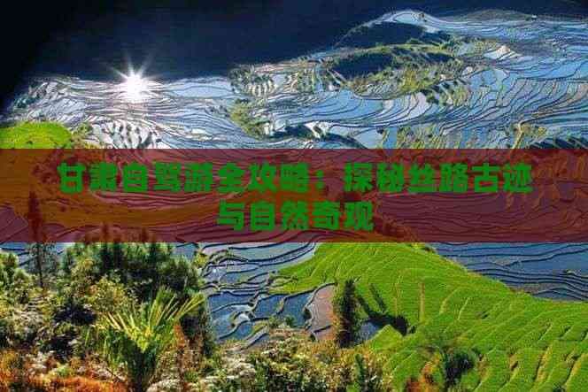 甘肃自驾游全攻略：探秘丝路古迹与自然奇观
