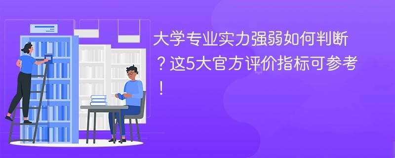 大学专业实力强弱如何判断？这5大官方评价指标可参考！